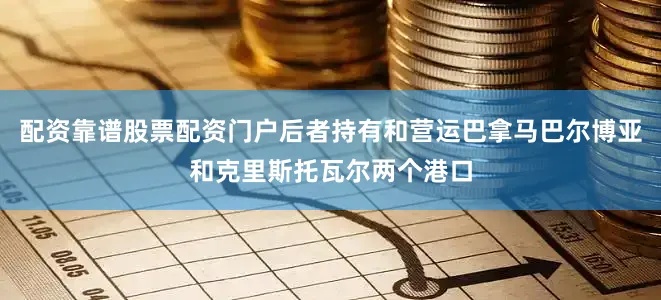 配资靠谱股票配资门户后者持有和营运巴拿马巴尔博亚和克里斯托瓦尔两个港口