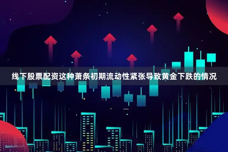 线下股票配资这种萧条初期流动性紧张导致黄金下跌的情况