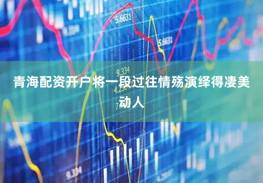 青海配资开户将一段过往情殇演绎得凄美动人