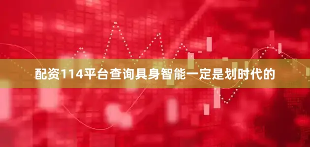 配资114平台查询具身智能一定是划时代的