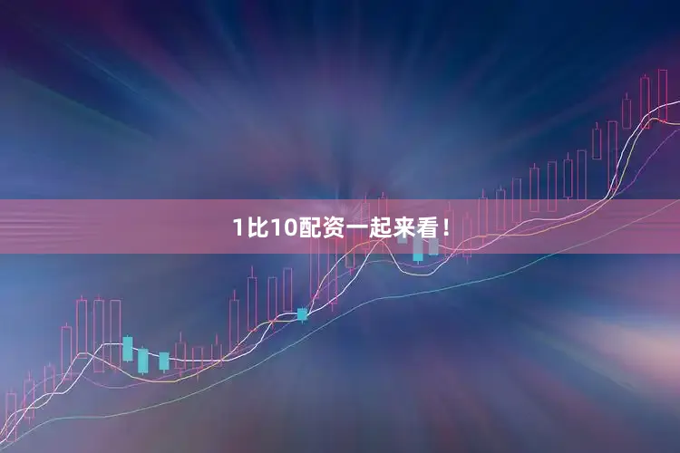 1比10配资一起来看！