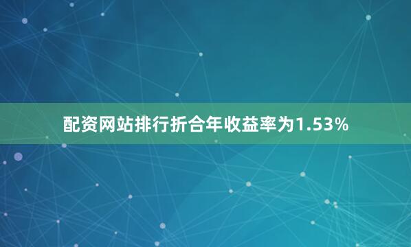 配资网站排行折合年收益率为1.53%