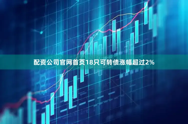 配资公司官网首页18只可转债涨幅超过2%