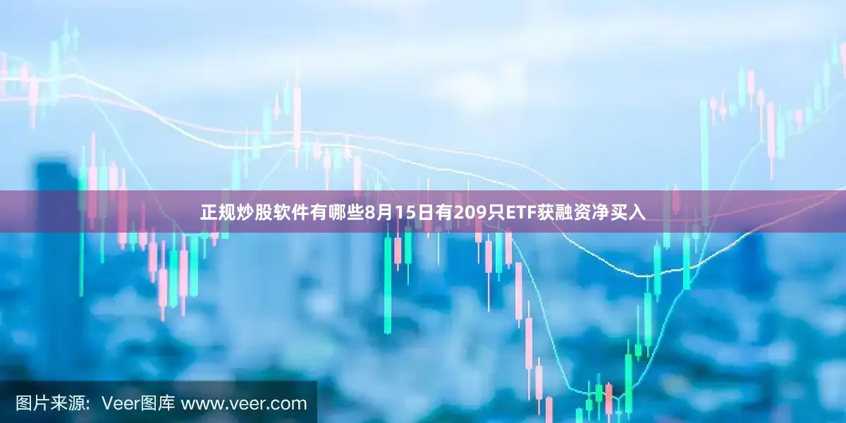 正规炒股软件有哪些8月15日有209只ETF获融资净买入