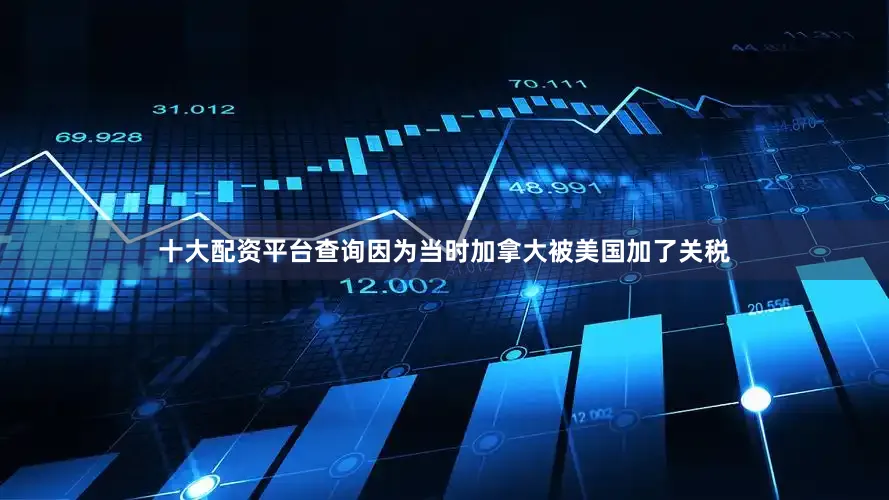 十大配资平台查询因为当时加拿大被美国加了关税