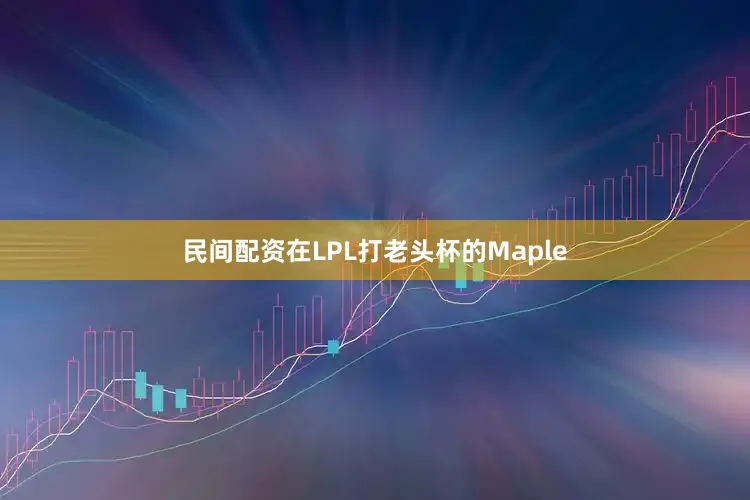 民间配资在LPL打老头杯的Maple