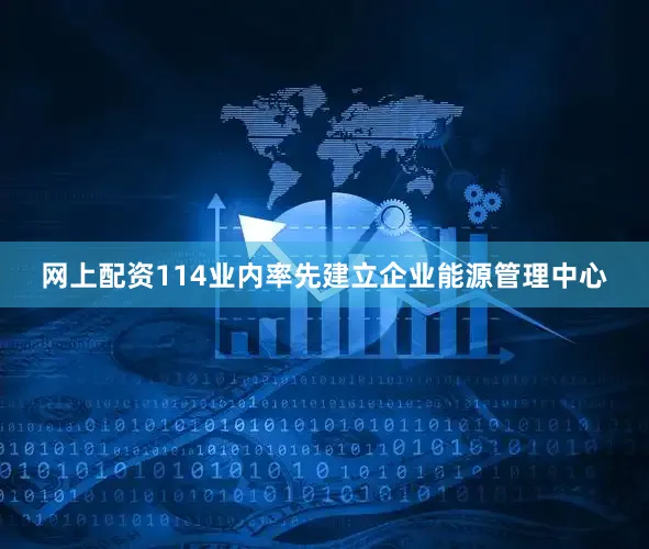 网上配资114业内率先建立企业能源管理中心