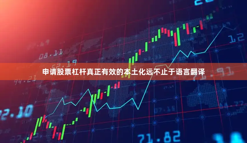 申请股票杠杆真正有效的本土化远不止于语言翻译