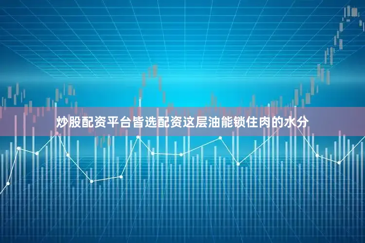 炒股配资平台皆选配资这层油能锁住肉的水分