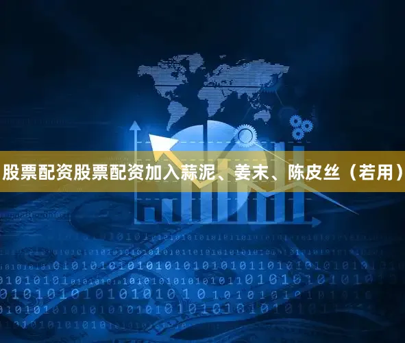 股票配资股票配资加入蒜泥、姜末、陈皮丝（若用）