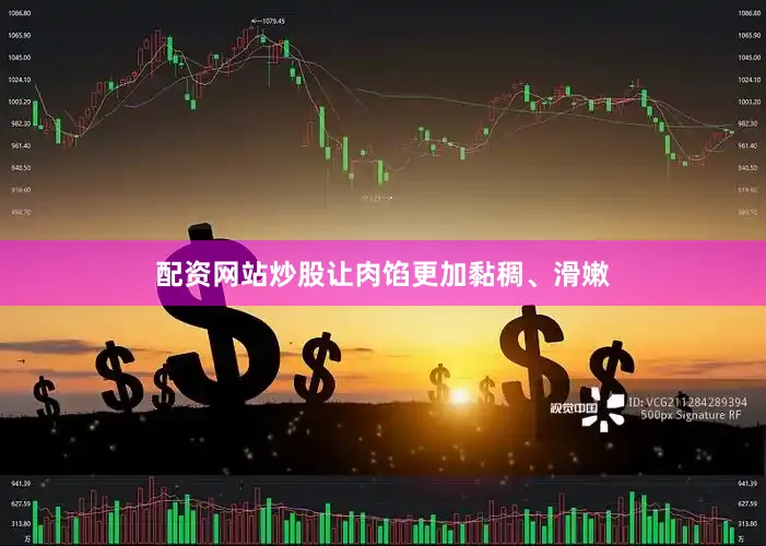 配资网站炒股让肉馅更加黏稠、滑嫩