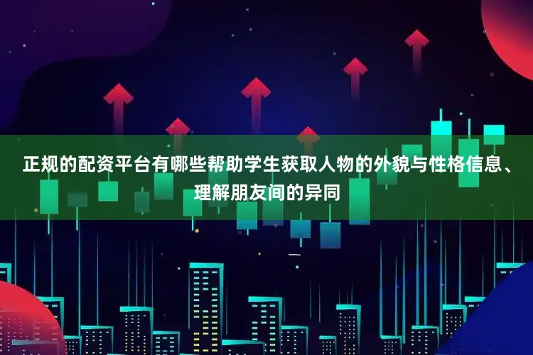 正规的配资平台有哪些帮助学生获取人物的外貌与性格信息、理解朋友间的异同