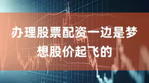 办理股票配资一边是梦想股价起飞的