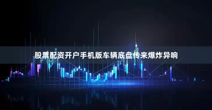 股票配资开户手机版车辆底盘传来爆炸异响
